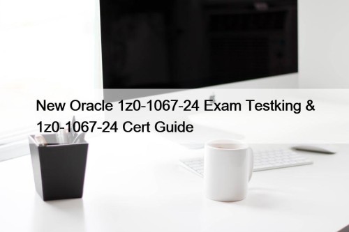 New Oracle 1z0-1067-24 Exam Testking & 1z0-1067-24 Cert ...